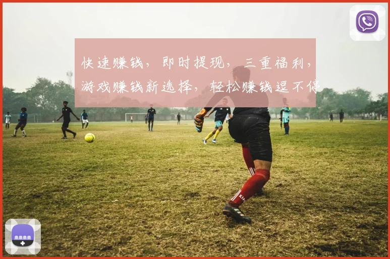 快速赚钱，即时提现，三重福利，游戏赚钱新选择，轻松赚钱逗不停