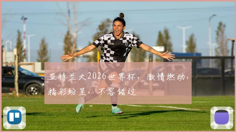 亚特兰大2026世界杯，激情燃动，精彩纷呈，不容错过