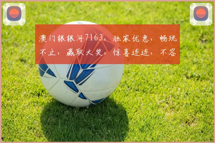 澳门银银河7163，独家优惠，畅玩不止，赢取大奖，惊喜连连，不容错过