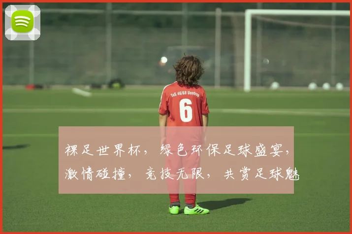 裸足世界杯，绿色环保足球盛宴，激情碰撞，竞技无限，共赏足球魅力