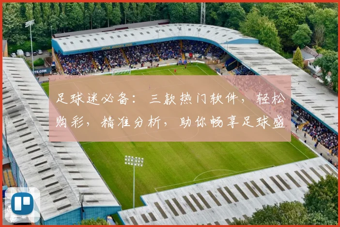 足球迷必备：三款热门软件，轻松购彩，精准分析，助你畅享足球盛宴，轻松赢球