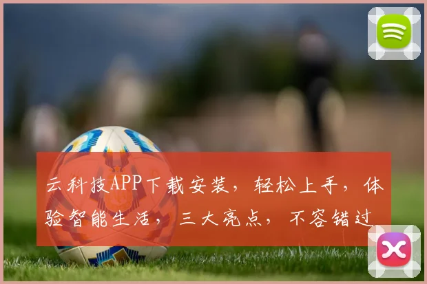 云科技APP下载安装，轻松上手，体验智能生活，三大亮点，不容错过，快来下载