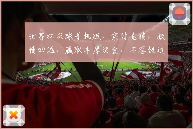 世界杯买球手机版，实时竞猜，激情四溢，赢取丰厚奖金，不容错过